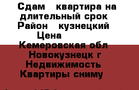 Сдам 2-квартира на длительный срок › Район ­ кузнецкий › Цена ­ 9 500 - Кемеровская обл., Новокузнецк г. Недвижимость » Квартиры сниму   
